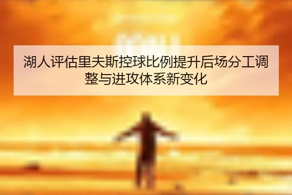 湖人评估里夫斯控球比例提升后场分工调整与进攻体系新变化